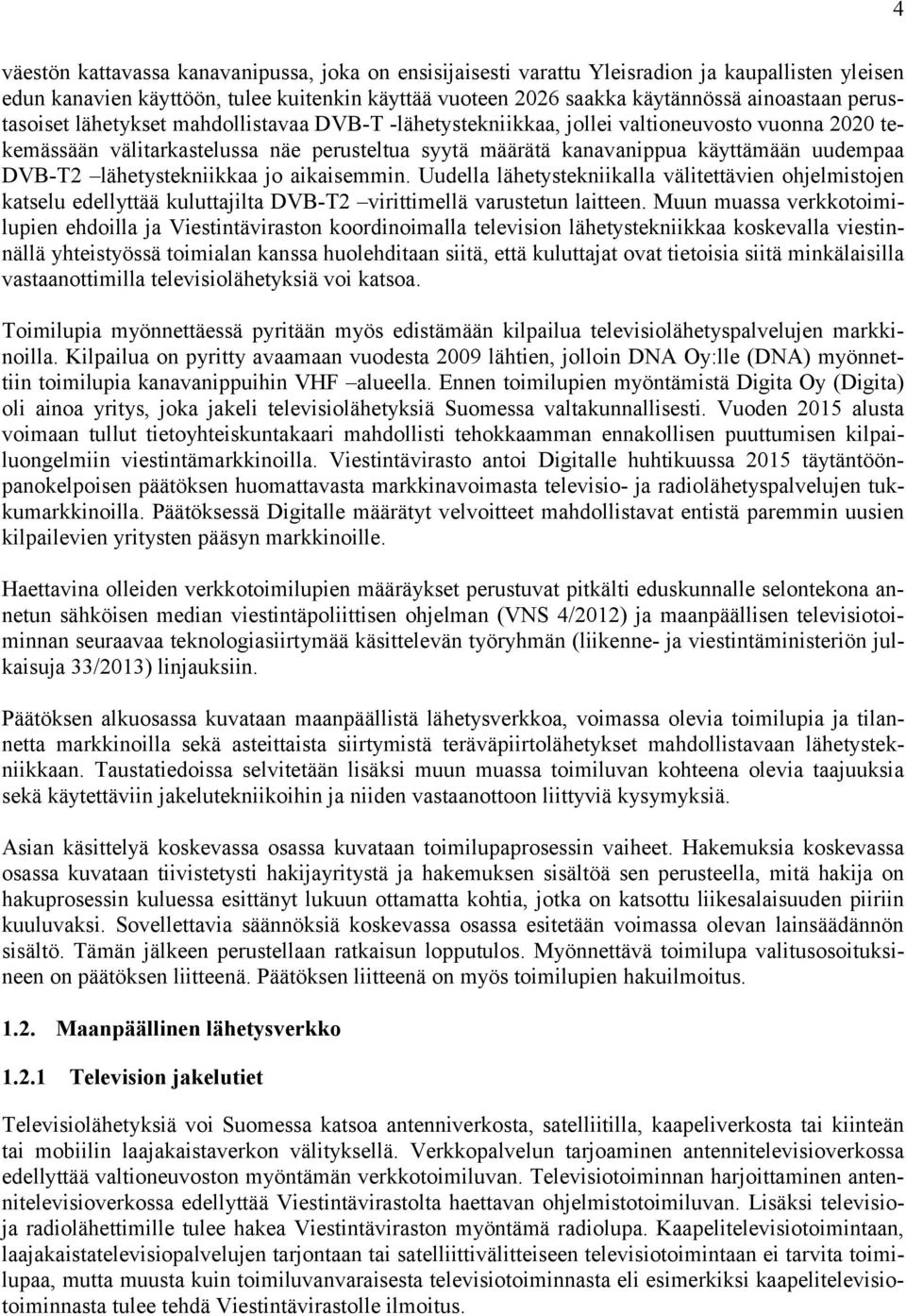 lähetystekniikkaa jo aikaisemmin. Uudella lähetystekniikalla välitettävien ohjelmistojen katselu edellyttää kuluttajilta DVB-T2 virittimellä varustetun laitteen.