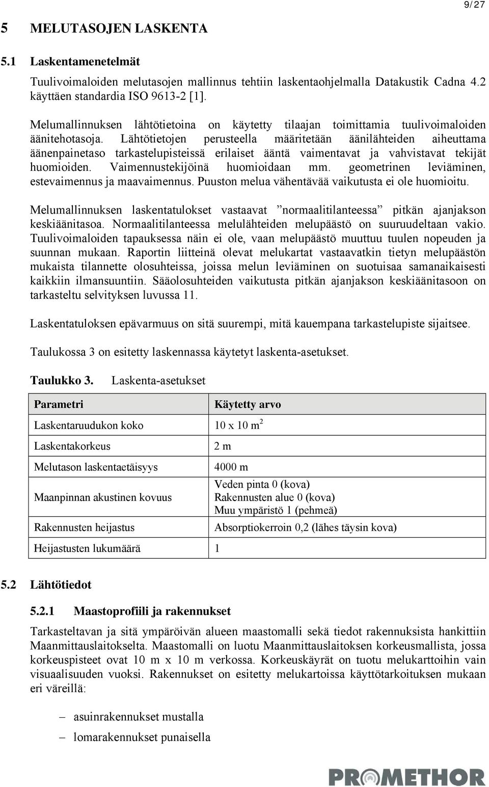 Lähtötietojen perusteella määritetään äänilähteiden aiheuttama äänenpainetaso tarkastelupisteissä erilaiset ääntä vaimentavat ja vahvistavat tekijät huomioiden. Vaimennustekijöinä huomioidaan mm.