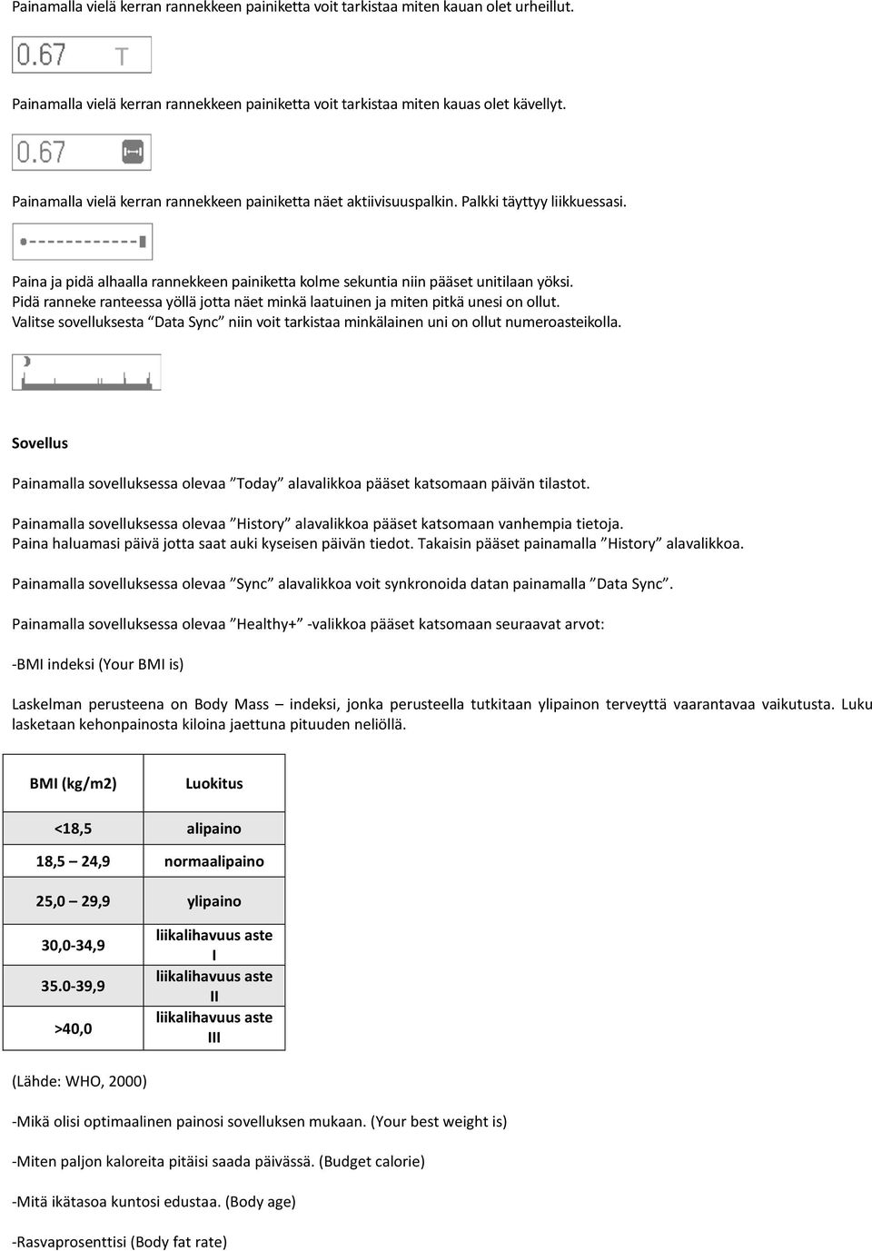 Pidä ranneke ranteessa yöllä jotta näet minkä laatuinen ja miten pitkä unesi on ollut. Valitse sovelluksesta Data Sync niin voit tarkistaa minkälainen uni on ollut numeroasteikolla.