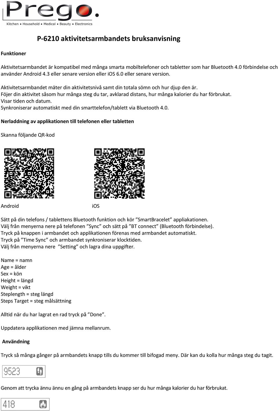 Föjer din aktivitet såsom hur många steg du tar, avklarad distans, hur många kalorier du har förbrukat. Visar tiden och datum. Synkroniserar automatiskt med din smarttelefon/tablett via Bluetooth 4.0.