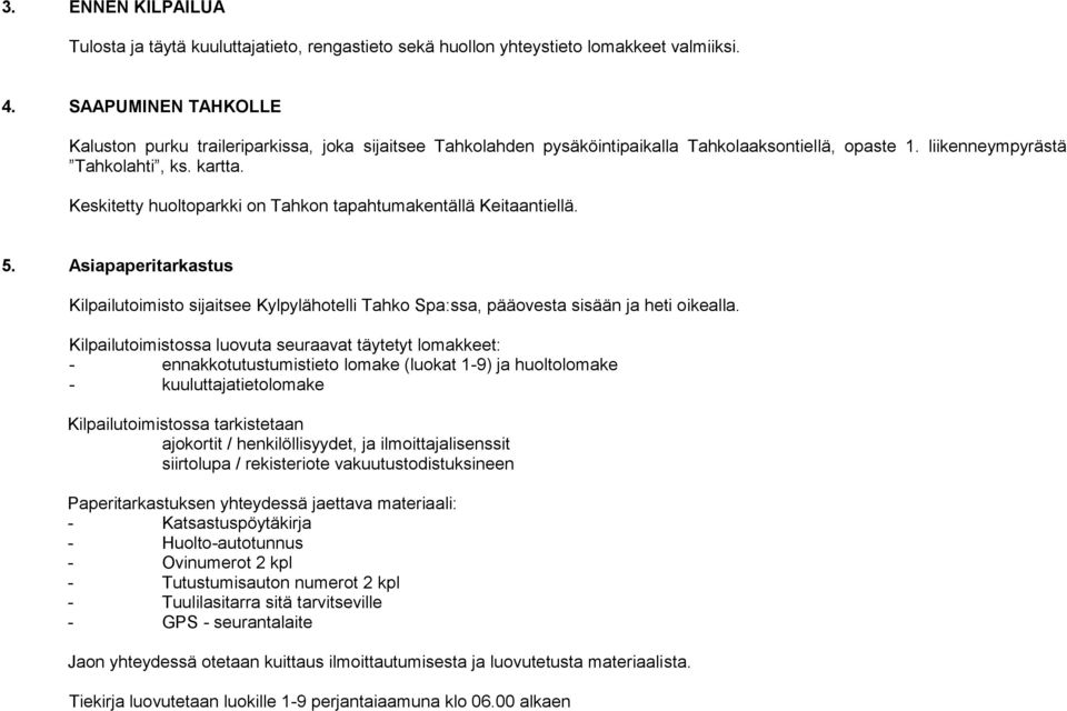 Keskitetty huoltoparkki on Tahkon tapahtumakentällä Keitaantiellä. 5. Asiapaperitarkastus Kilpailutoimisto sijaitsee Kylpylähotelli Tahko Spa:ssa, pääovesta sisään ja heti oikealla.