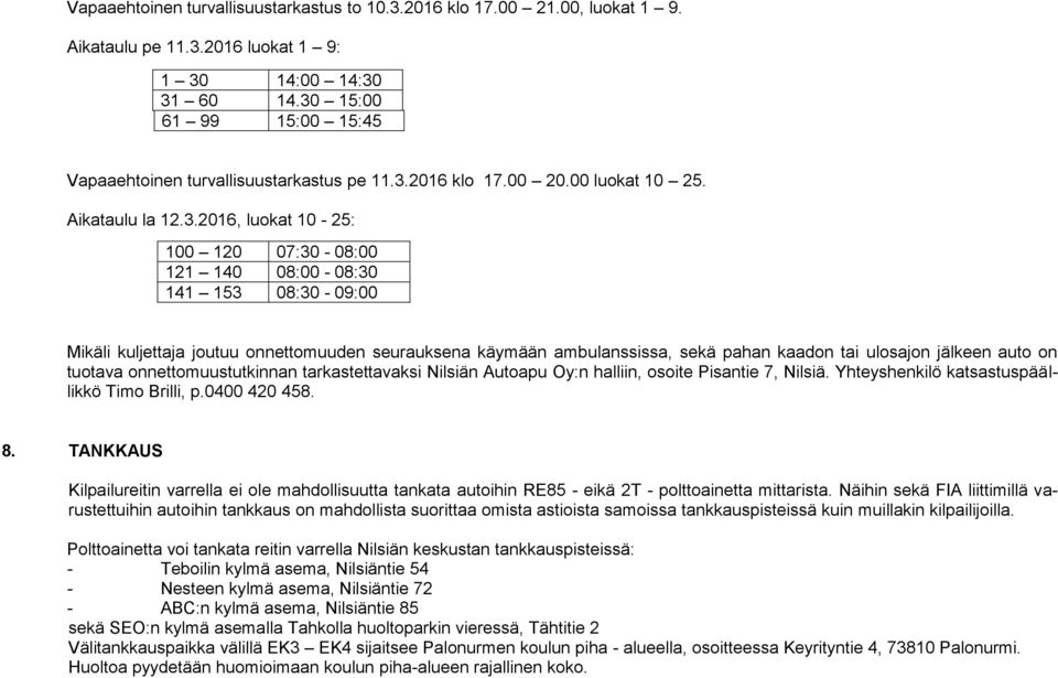 08:30-09:00 Mikäli kuljettaja joutuu onnettomuuden seurauksena käymään ambulanssissa, sekä pahan kaadon tai ulosajon jälkeen auto on tuotava onnettomuustutkinnan tarkastettavaksi Nilsiän Autoapu Oy:n