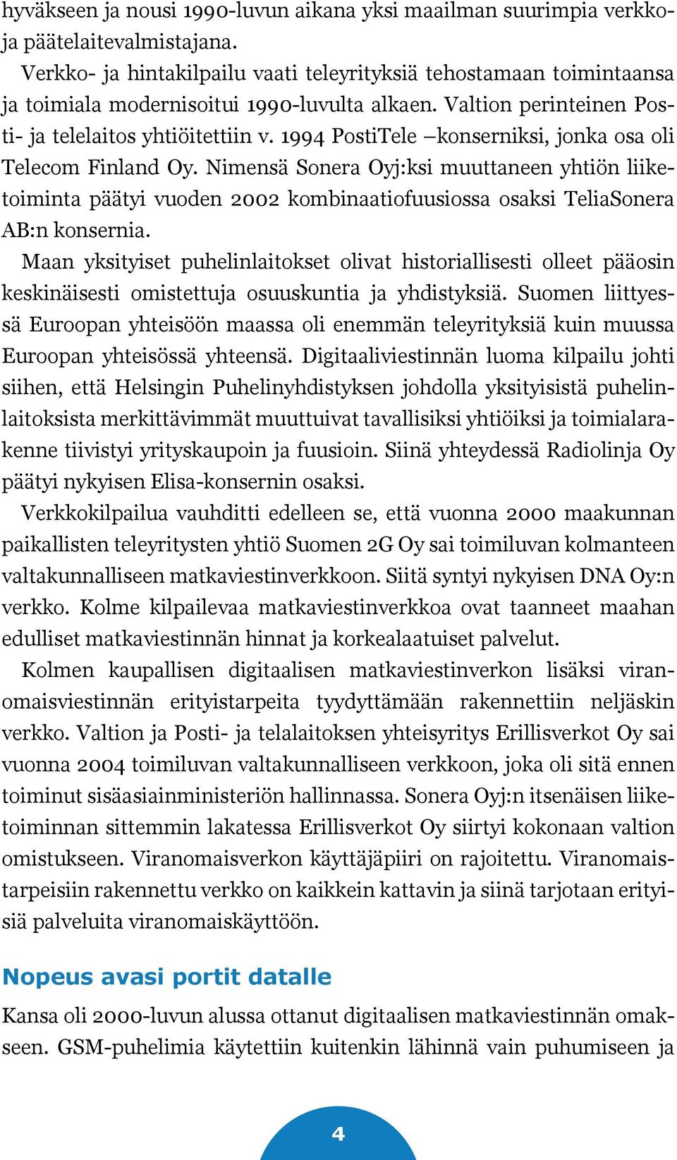 1994 PostiTele konserniksi, jonka osa oli Telecom Finland Oy. Nimensä Sonera Oyj:ksi muuttaneen yhtiön liiketoiminta päätyi vuoden 2002 kombinaatiofuusiossa osaksi TeliaSonera AB:n konsernia.