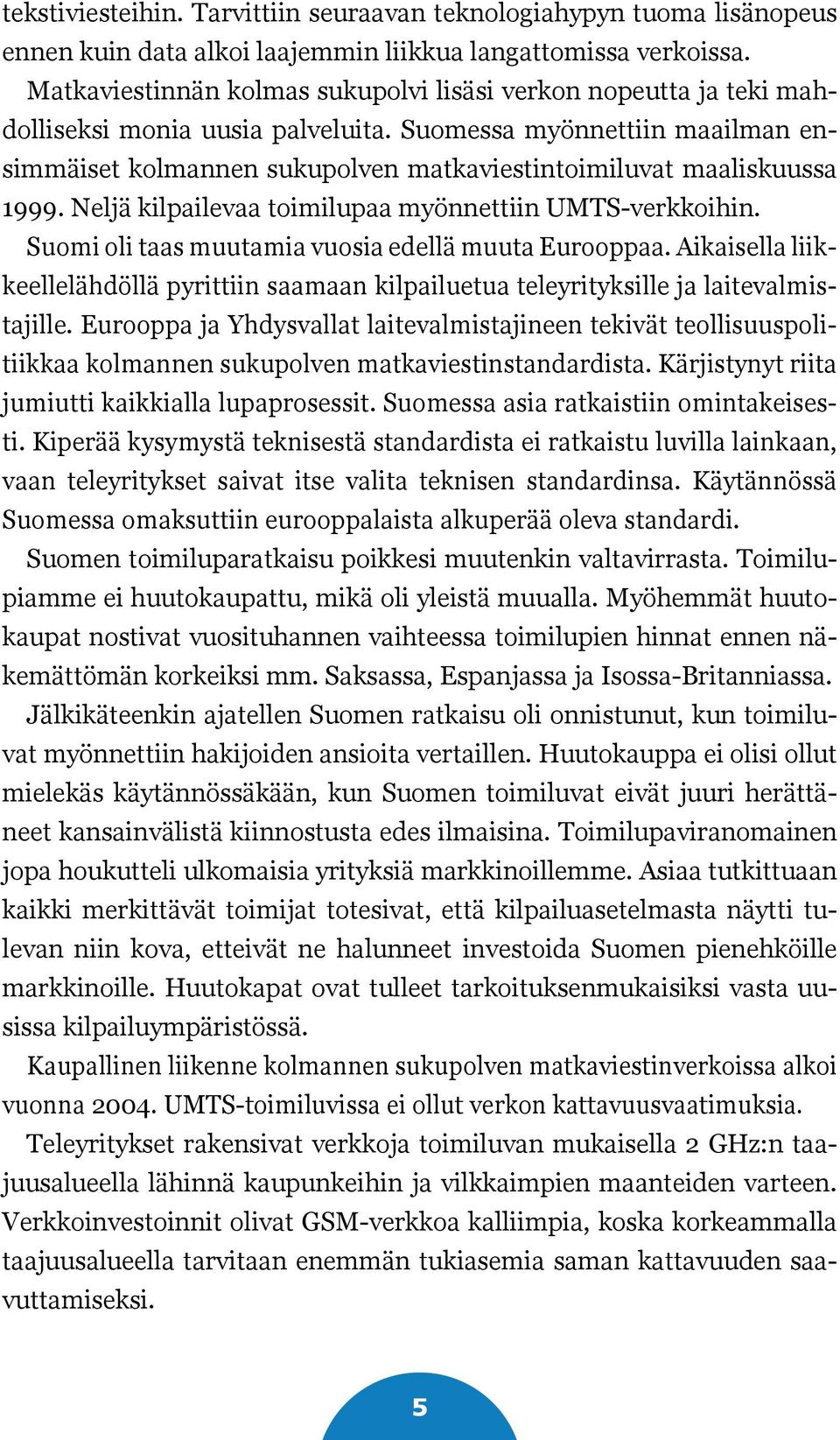 Suomessa myönnettiin maailman ensimmäiset kolmannen sukupolven matkaviestintoimiluvat maaliskuussa 1999. Neljä kilpailevaa toimilupaa myönnettiin UMTS-verkkoihin.