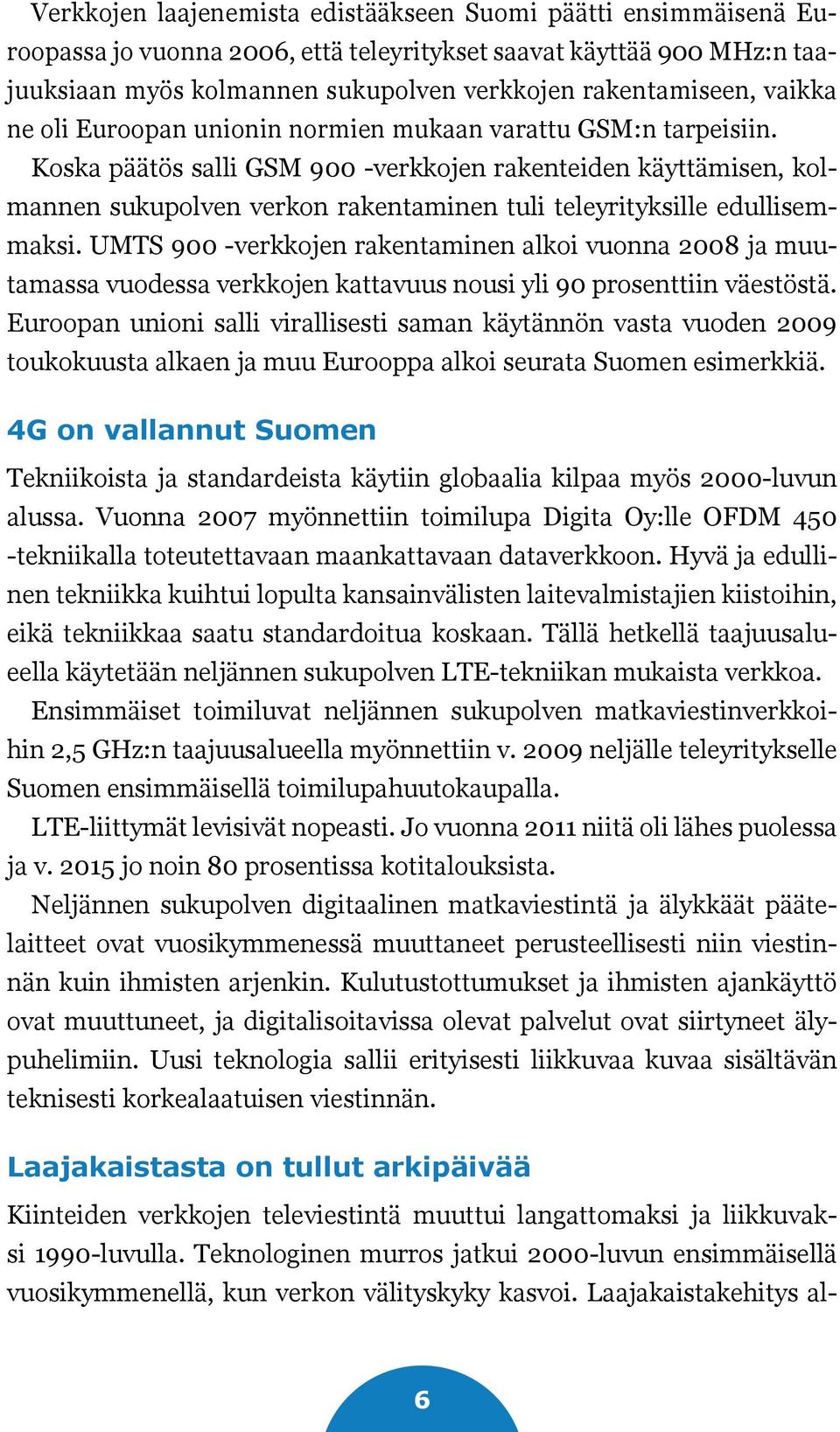 Koska päätös salli GSM 900 -verkkojen rakenteiden käyttämisen, kolmannen sukupolven verkon rakentaminen tuli teleyrityksille edullisemmaksi.