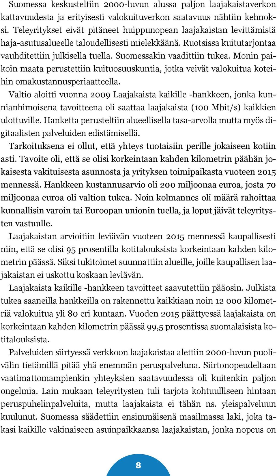 Suomessakin vaadittiin tukea. Monin paikoin maata perustettiin kuituosuuskuntia, jotka veivät valokuitua koteihin omakustannusperiaatteella.