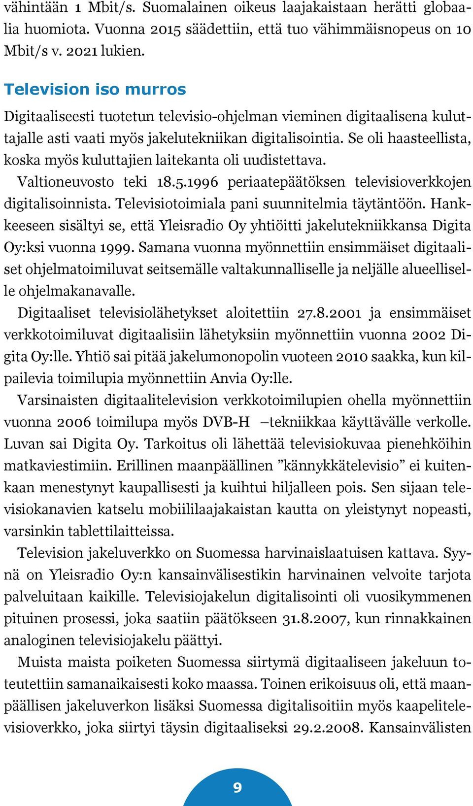 Se oli haasteellista, koska myös kuluttajien laitekanta oli uudistettava. Valtioneuvosto teki 18.5.1996 periaatepäätöksen televisioverkkojen digitalisoinnista.