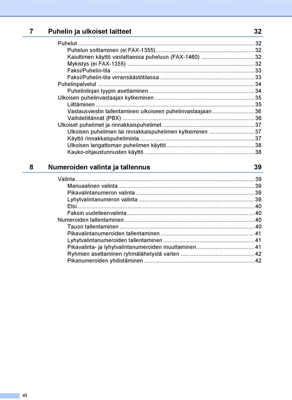 ..35 Vastausviestin tallentaminen ulkoiseen puhelinvastaajaan...36 Vaihdeliitännät (PBX)...36 Ulkoiset puhelimet ja rinnakkaispuhelimet...37 Ulkoisen puhelimen tai rinnakkaispuhelimen kytkeminen.