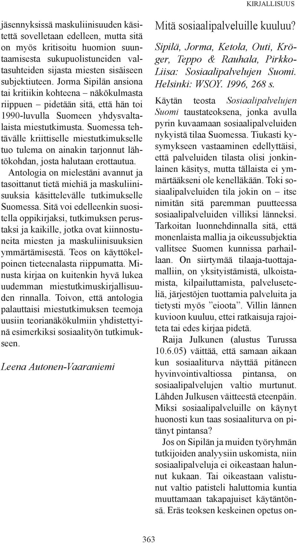 Suomessa tehtävälle kriittiselle miestutkimukselle tuo tulema on ainakin tarjonnut lähtökohdan, josta halutaan erottautua.