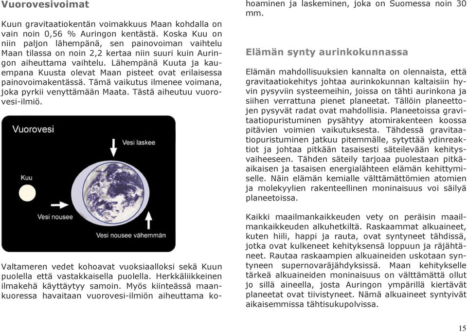 Lähempänä Kuuta ja kauempana Kuusta olevat Maan pisteet ovat erilaisessa painovoimakentässä. Tämä vaikutus ilmenee voimana, joka pyrkii venyttämään Maata. Tästä aiheutuu vuorovesi-ilmiö.