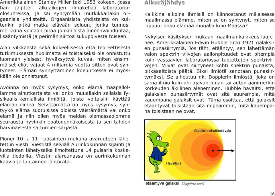 Alan vilkkaasta sekä kokeellisesta että teoreettisesta tutkimuksesta huolimatta ei toistaiseksi ole onnistuttu luomaan yleisesti hyväksyttyä kuvaa, miten ensimmäiset eliöt vajaat 4 miljardia vuotta