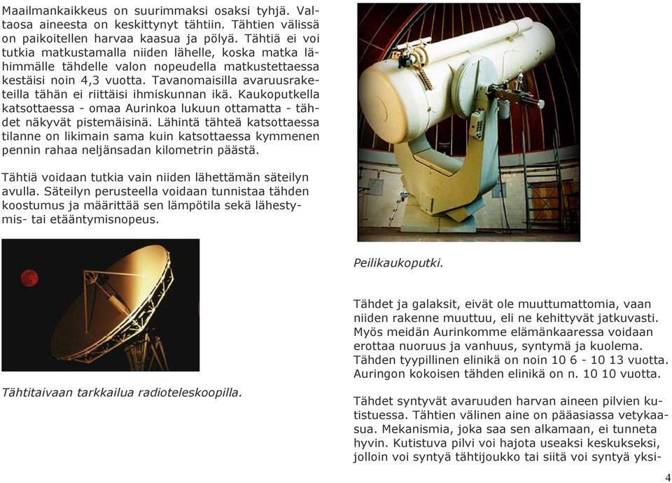 Tavanomaisilla avaruusraketeilla tähän ei riittäisi ihmiskunnan ikä. Kaukoputkella katsottaessa - omaa Aurinkoa lukuun ottamatta - tähdet näkyvät pistemäisinä.