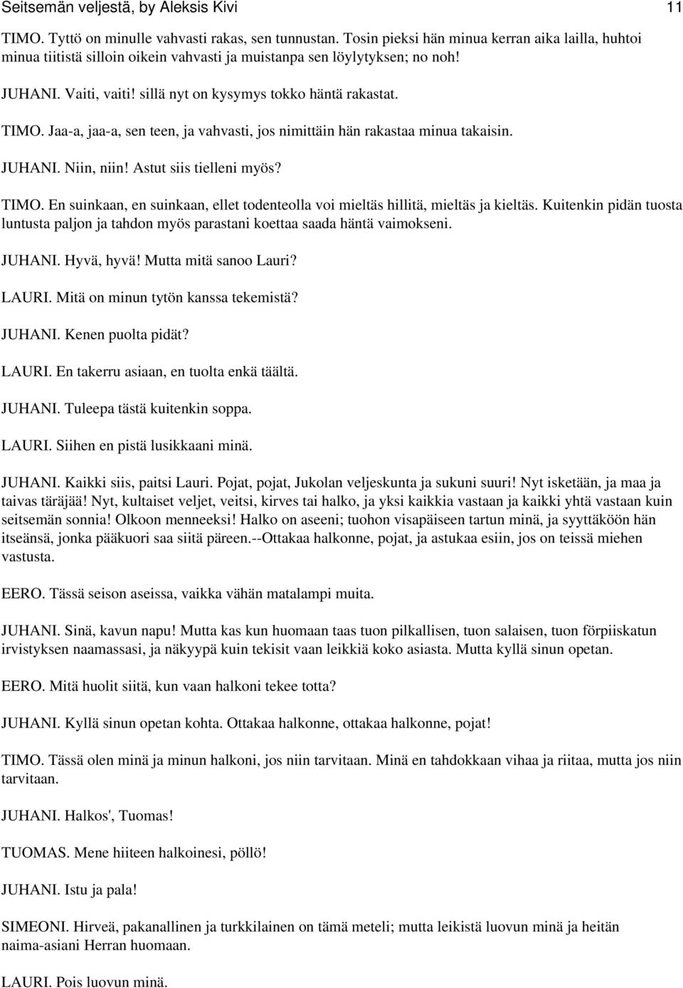 Jaa-a, jaa-a, sen teen, ja vahvasti, jos nimittäin hän rakastaa minua takaisin. JUHANI. Niin, niin! Astut siis tielleni myös? TIMO.