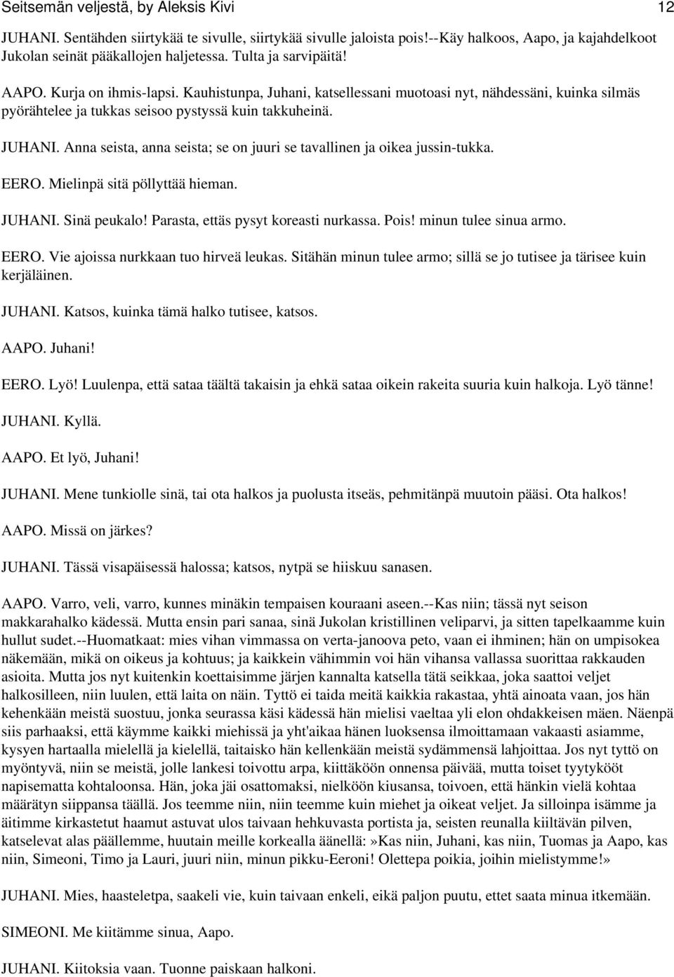 Anna seista, anna seista; se on juuri se tavallinen ja oikea jussin-tukka. EERO. Mielinpä sitä pöllyttää hieman. JUHANI. Sinä peukalo! Parasta, ettäs pysyt koreasti nurkassa. Pois!