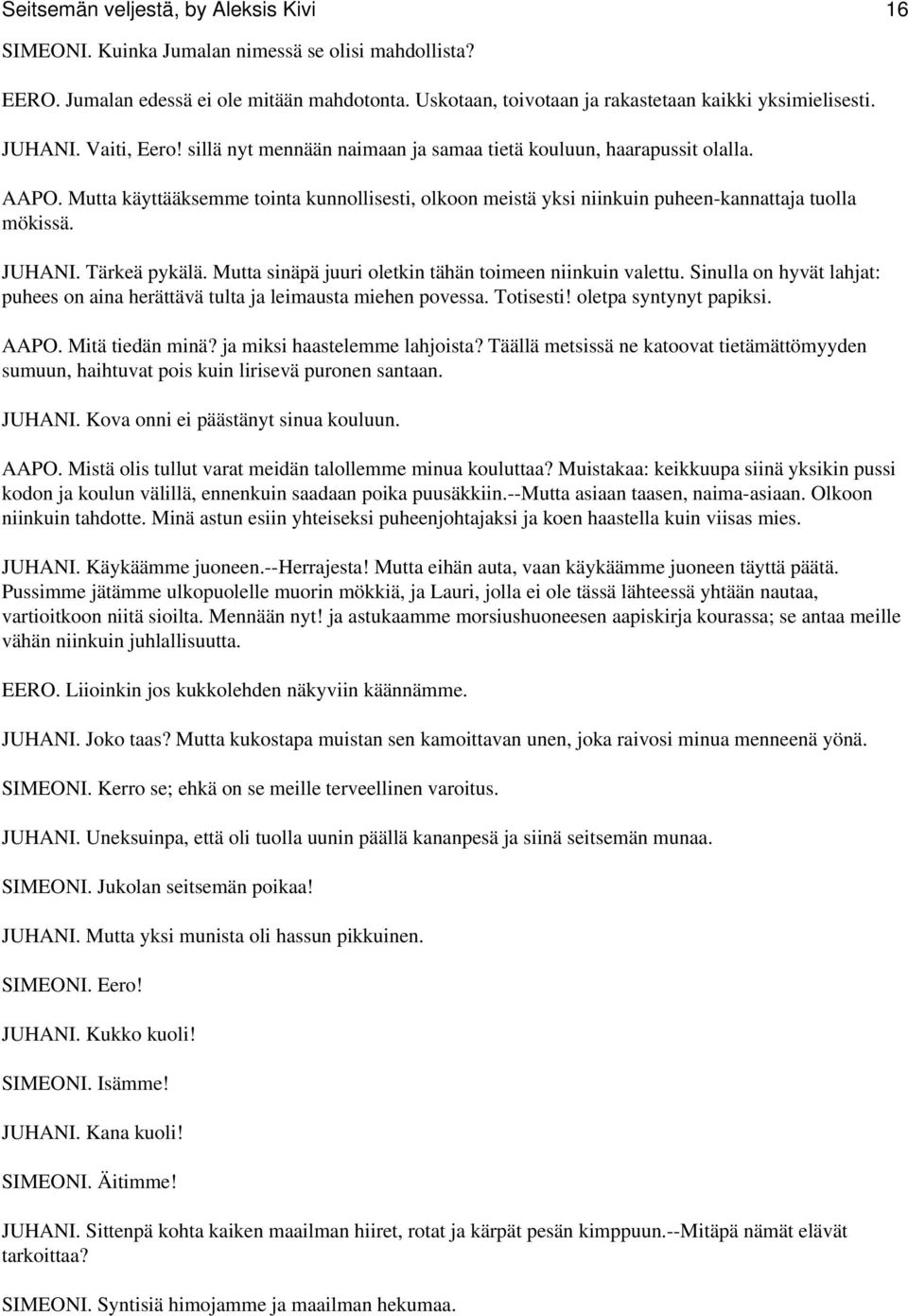 JUHANI. Tärkeä pykälä. Mutta sinäpä juuri oletkin tähän toimeen niinkuin valettu. Sinulla on hyvät lahjat: puhees on aina herättävä tulta ja leimausta miehen povessa. Totisesti!