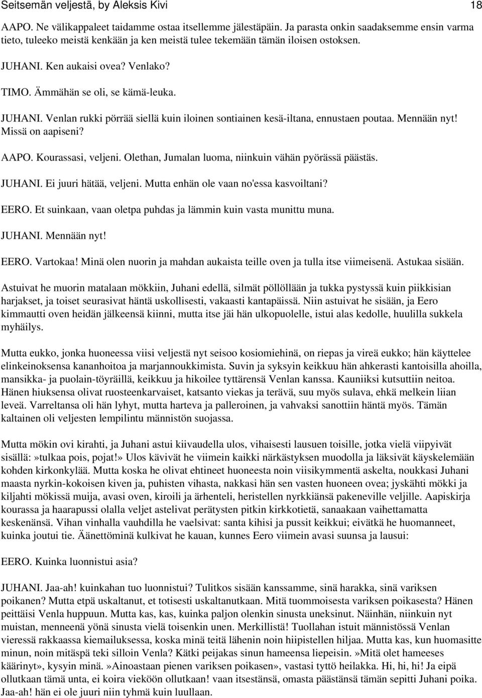 JUHANI. Venlan rukki pörrää siellä kuin iloinen sontiainen kesä-iltana, ennustaen poutaa. Mennään nyt! Missä on aapiseni? AAPO. Kourassasi, veljeni.