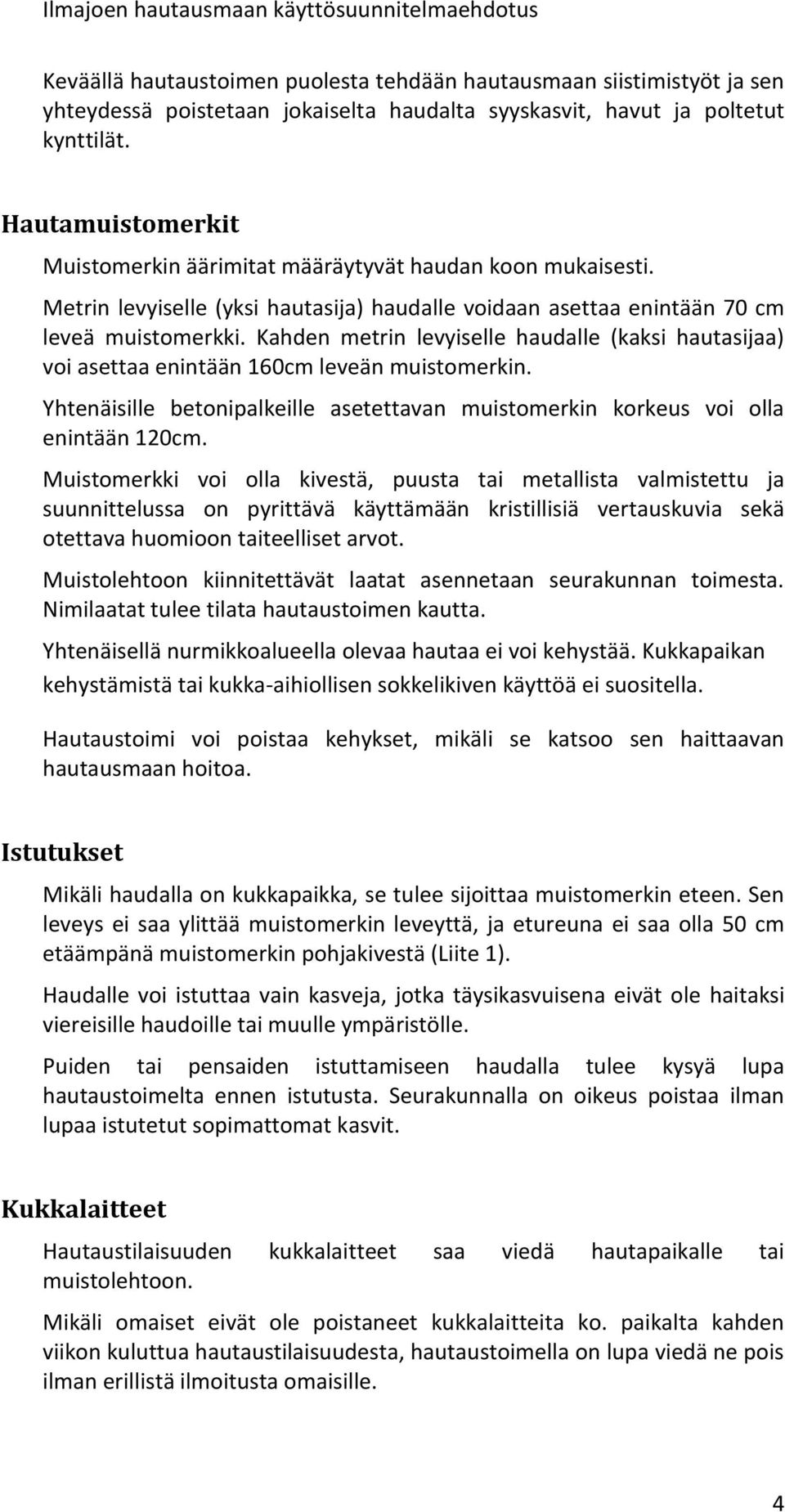 Kahden metrin levyiselle haudalle (kaksi hautasijaa) voi asettaa enintään 160cm leveän muistomerkin. Yhtenäisille betonipalkeille asetettavan muistomerkin korkeus voi olla enintään 120cm.