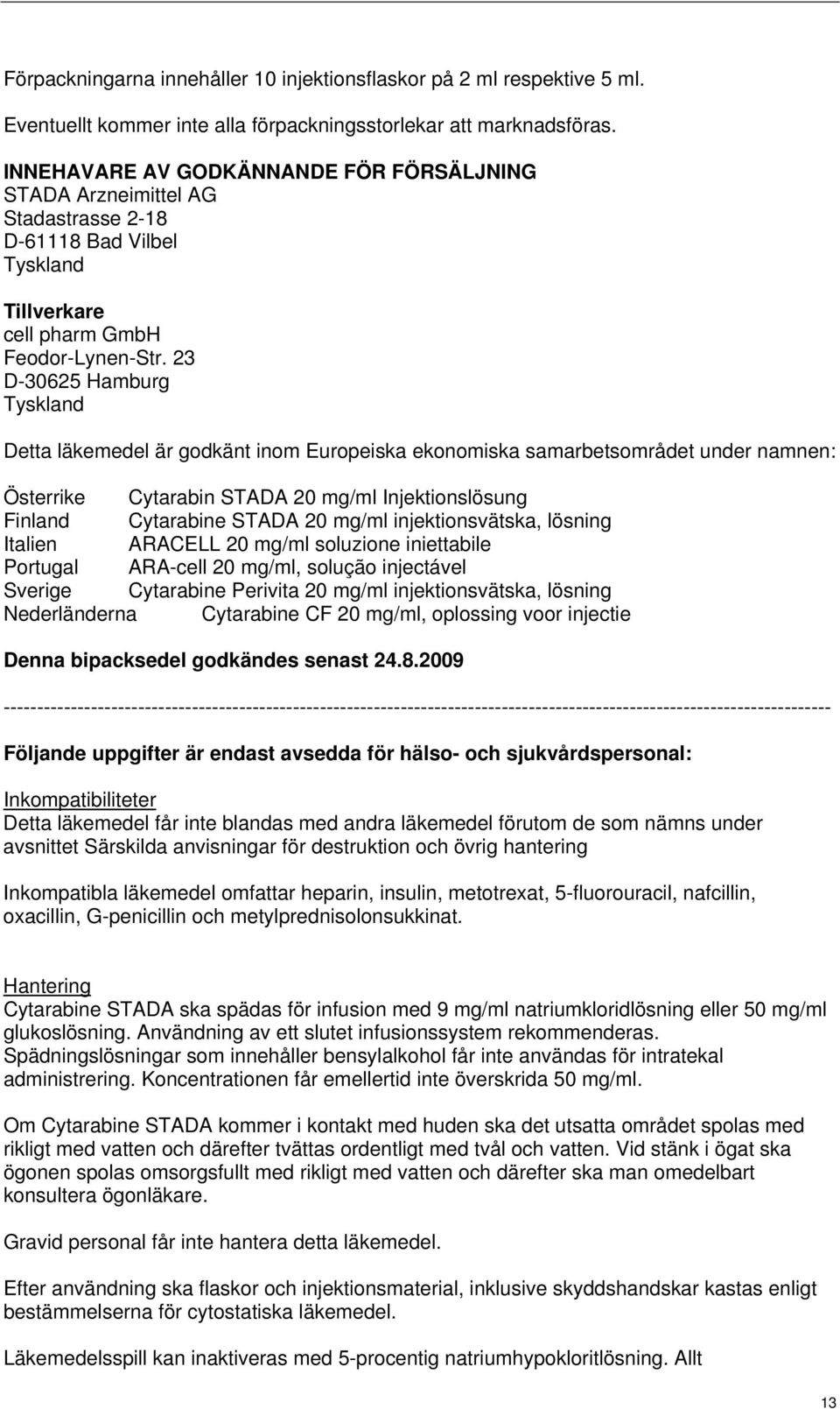 23 D-30625 Hamburg Tyskland Detta läkemedel är godkänt inom Europeiska ekonomiska samarbetsområdet under namnen: Österrike Cytarabin STADA 20 mg/ml Injektionslösung Finland Cytarabine STADA 20 mg/ml