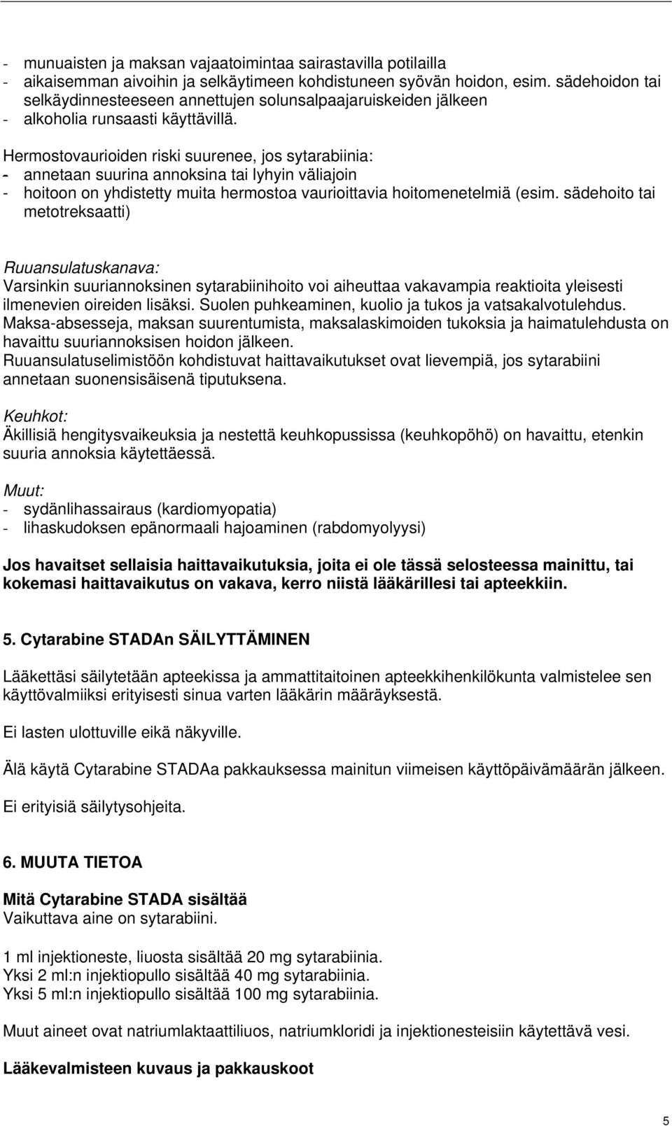 Hermostovaurioiden riski suurenee, jos sytarabiinia: - annetaan suurina annoksina tai lyhyin väliajoin - hoitoon on yhdistetty muita hermostoa vaurioittavia hoitomenetelmiä (esim.
