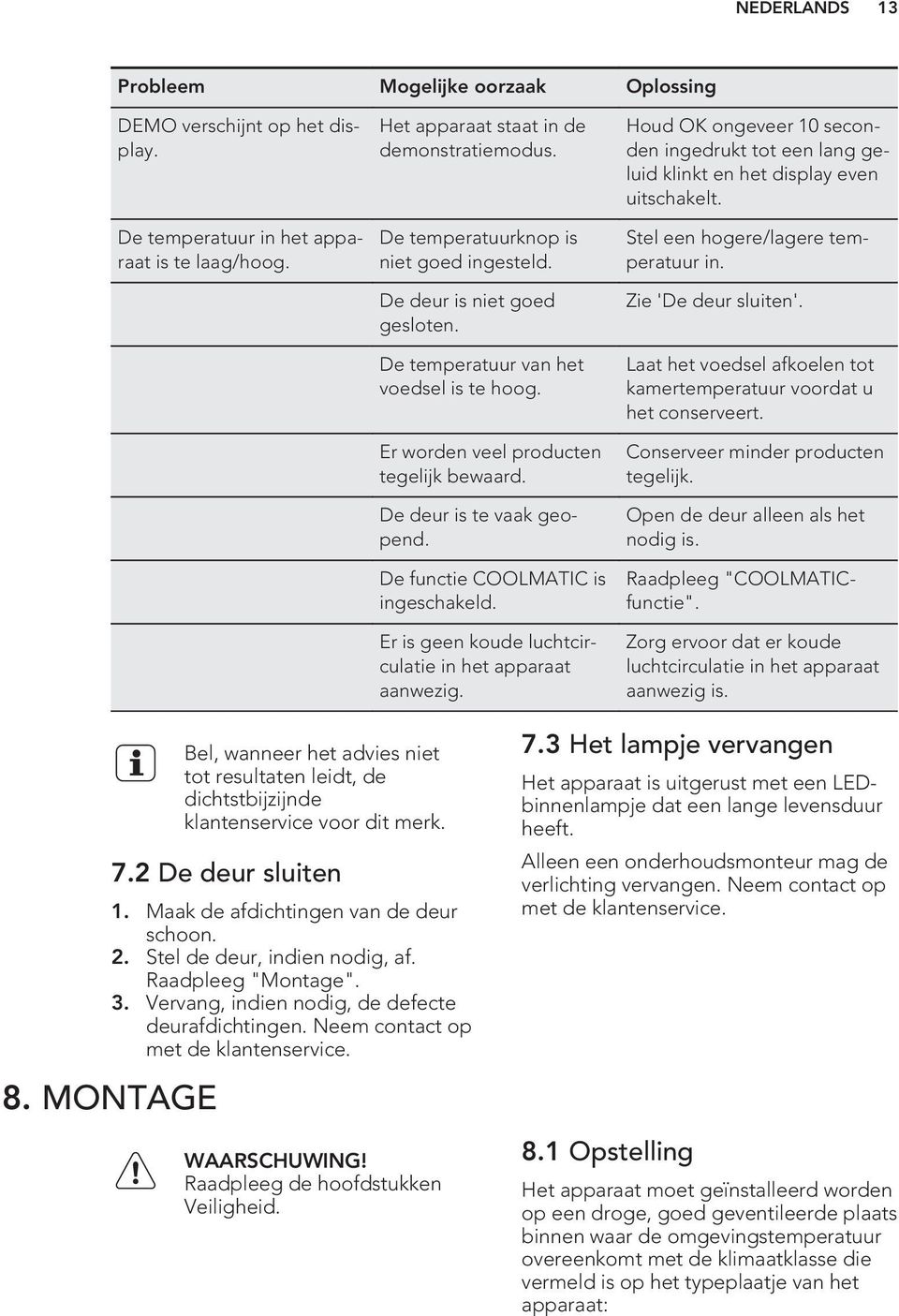 De functie COOLMATIC is ingeschakeld. Er is geen koude luchtcirculatie in het apparaat aanwezig. Houd OK ongeveer 10 seconden ingedrukt tot een lang geluid klinkt en het display even uitschakelt.