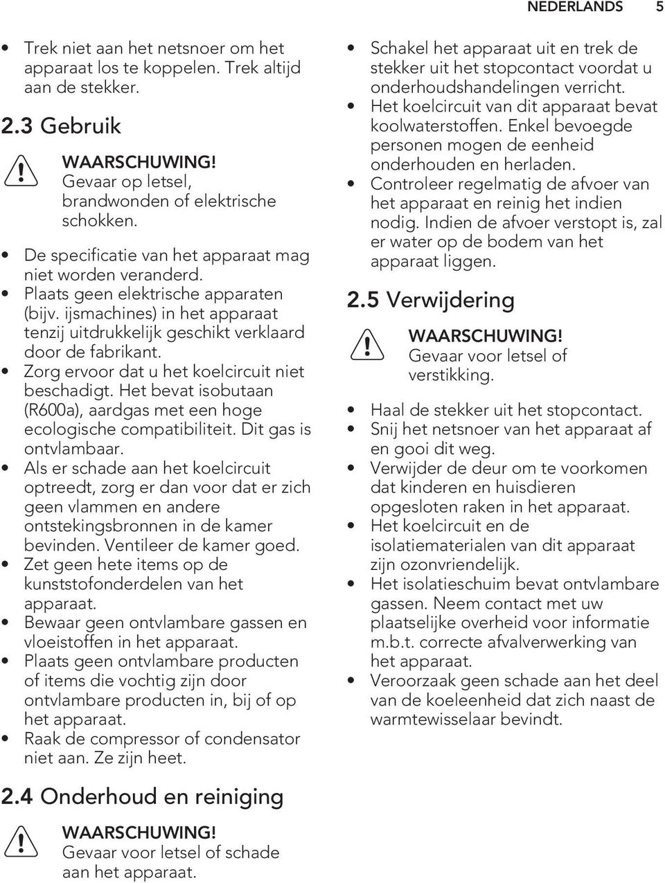 Zorg ervoor dat u het koelcircuit niet beschadigt. Het bevat isobutaan (R600a), aardgas met een hoge ecologische compatibiliteit. Dit gas is ontvlambaar.