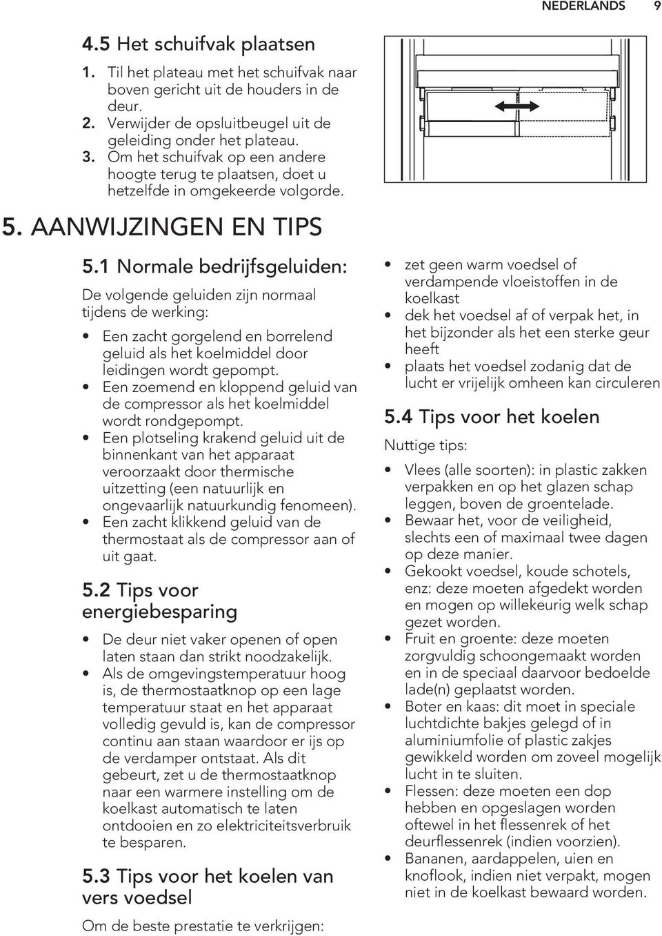 1 Normale bedrijfsgeluiden: De volgende geluiden zijn normaal tijdens de werking: Een zacht gorgelend en borrelend geluid als het koelmiddel door leidingen wordt gepompt.
