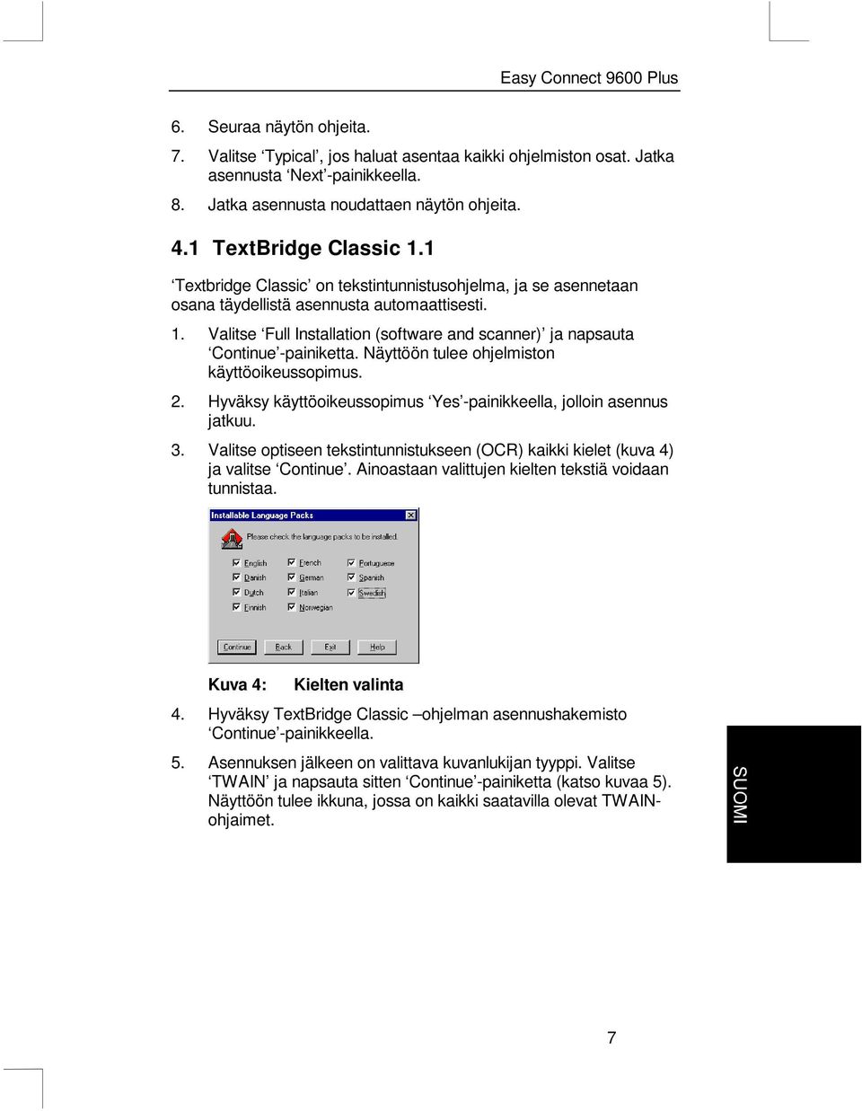 Näyttöön tulee ohjelmiston käyttöoikeussopimus. 2. Hyväksy käyttöoikeussopimus Yes -painikkeella, jolloin asennus jatkuu. 3.