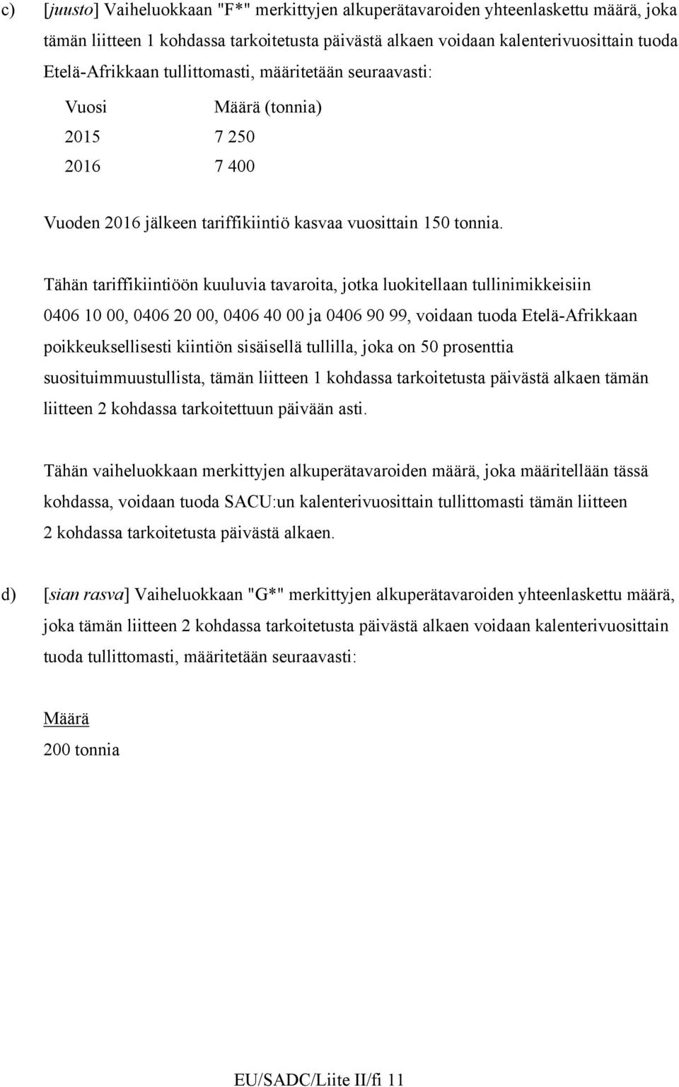 Tähän tariffikiintiöön kuuluvia tavaroita, jotka luokitellaan tullinimikkeisiin 0406 10 00, 0406 20 00, 0406 40 00 ja 0406 90 99, voidaan tuoda Etelä-frikkaan poikkeuksellisesti kiintiön sisäisellä
