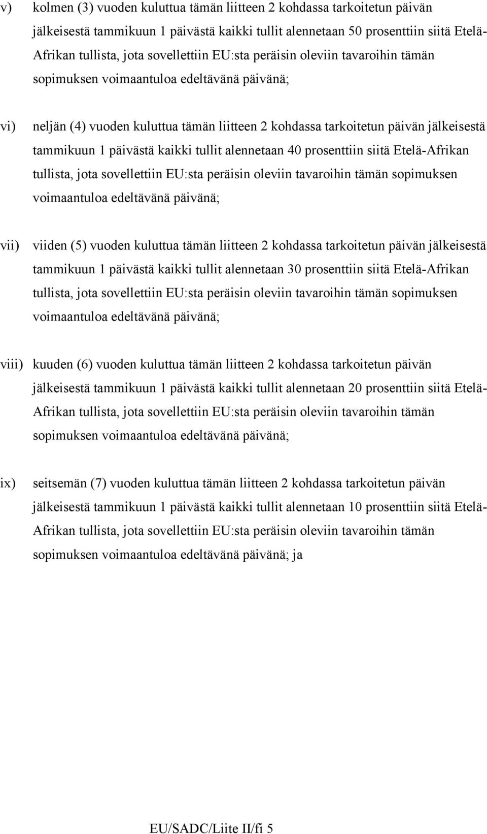 kaikki tullit alennetaan 40 prosenttiin siitä Etelä-frikan tullista, jota sovellettiin EU:sta peräisin oleviin tavaroihin tämän sopimuksen voimaantuloa edeltävänä päivänä; vii) viiden (5) vuoden