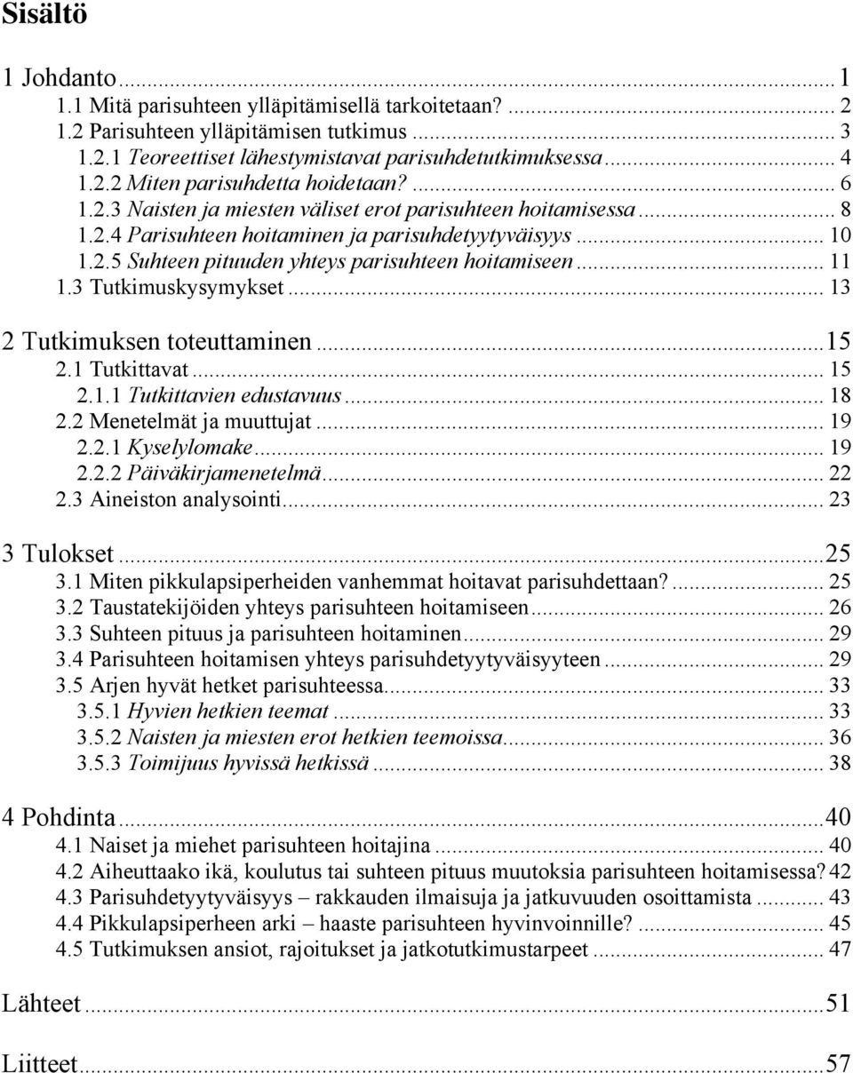 3 Tutkimuskysymykset... 13 2 Tutkimuksen toteuttaminen...15 2.1 Tutkittavat... 15 2.1.1 Tutkittavien edustavuus... 18 2.2 Menetelmät ja muuttujat... 19 2.2.1 Kyselylomake... 19 2.2.2 Päiväkirjamenetelmä.