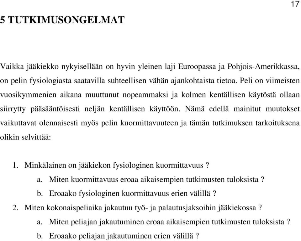 Nämä edellä mainitut muutokset vaikuttavat olennaisesti myös pelin kuormittavuuteen ja tämän tutkimuksen tarkoituksena olikin selvittää: 1. Minkälainen on jääkiekon fysiologinen kuormittavuus? a.