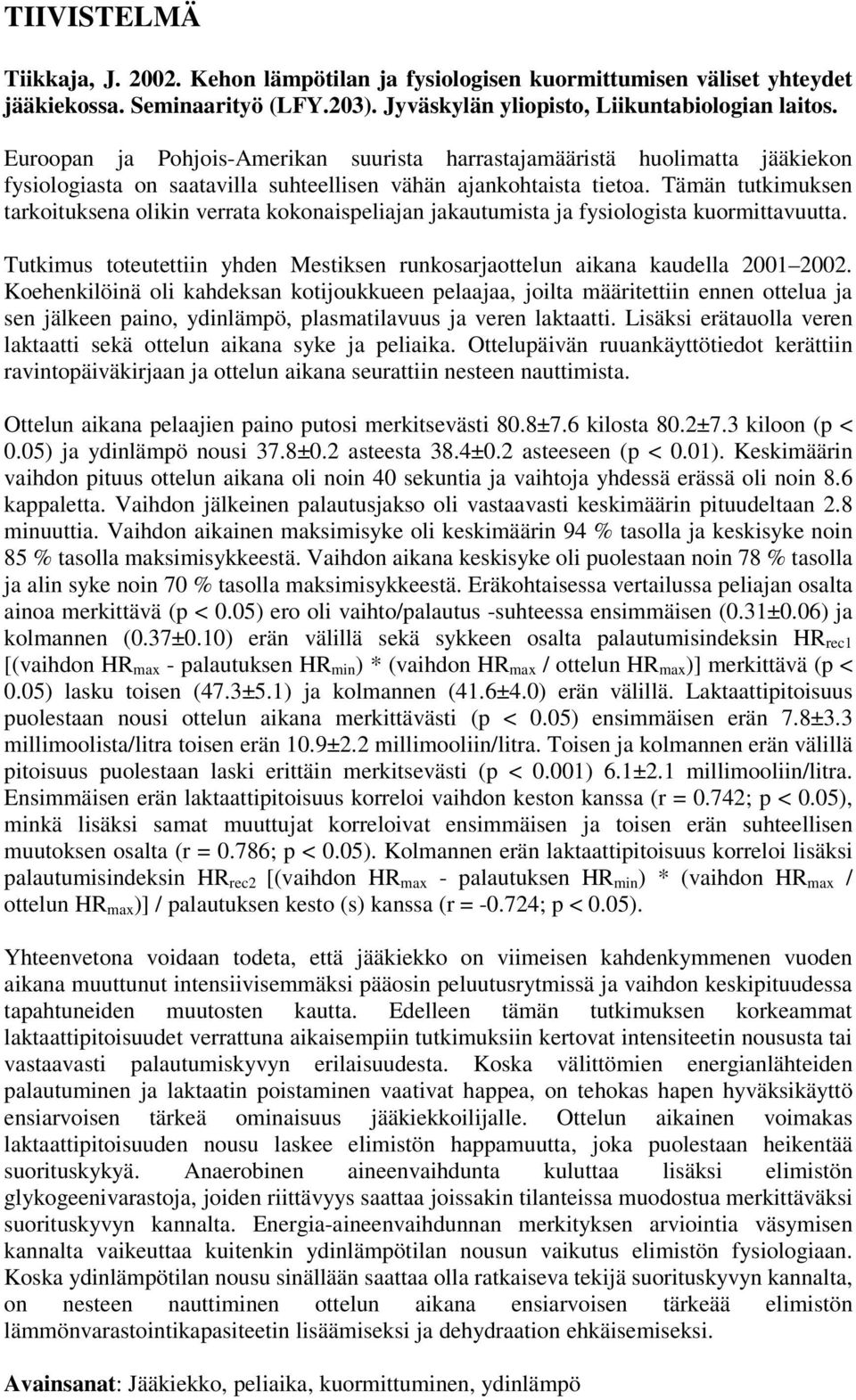 Tämän tutkimuksen tarkoituksena olikin verrata kokonaispeliajan jakautumista ja fysiologista kuormittavuutta. Tutkimus toteutettiin yhden Mestiksen runkosarjaottelun aikana kaudella 2001 2002.