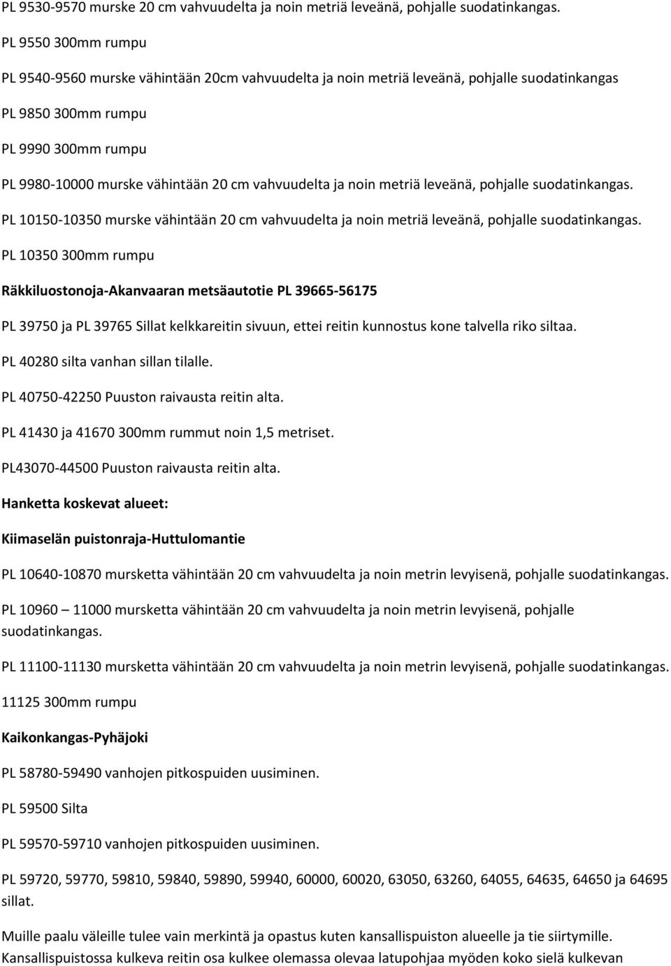 vahvuudelta ja noin metriä leveänä, pohjalle suodatinkangas. PL 10150-10350 murske vähintään 20 cm vahvuudelta ja noin metriä leveänä, pohjalle suodatinkangas.