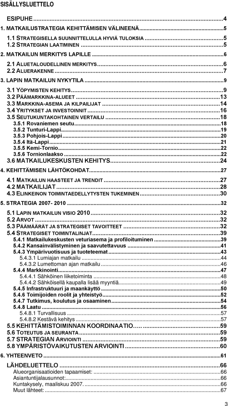 4 YRITYKSET JA INVESTOINNIT...16 3.5 SEUTUKUNTAKOHTAINEN VERTAILU...18 3.5.1 Rovaniemen seutu...18 3.5.2 Tunturi-Lappi...19 3.5.3 Pohjois-Lappi...20 3.5.4 Itä-Lappi...21 3.5.5 Kemi-Tornio...22 3.5.6 Tornionlaakso.