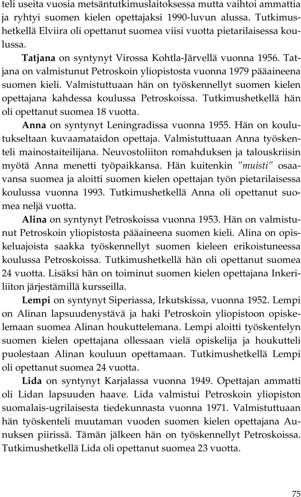 Tatjana on valmistunut Petroskoin yliopistosta vuonna 1979 pääaineena suomen kieli. Valmistuttuaan hän on työskennellyt suomen kielen opettajana kahdessa koulussa Petroskoissa.