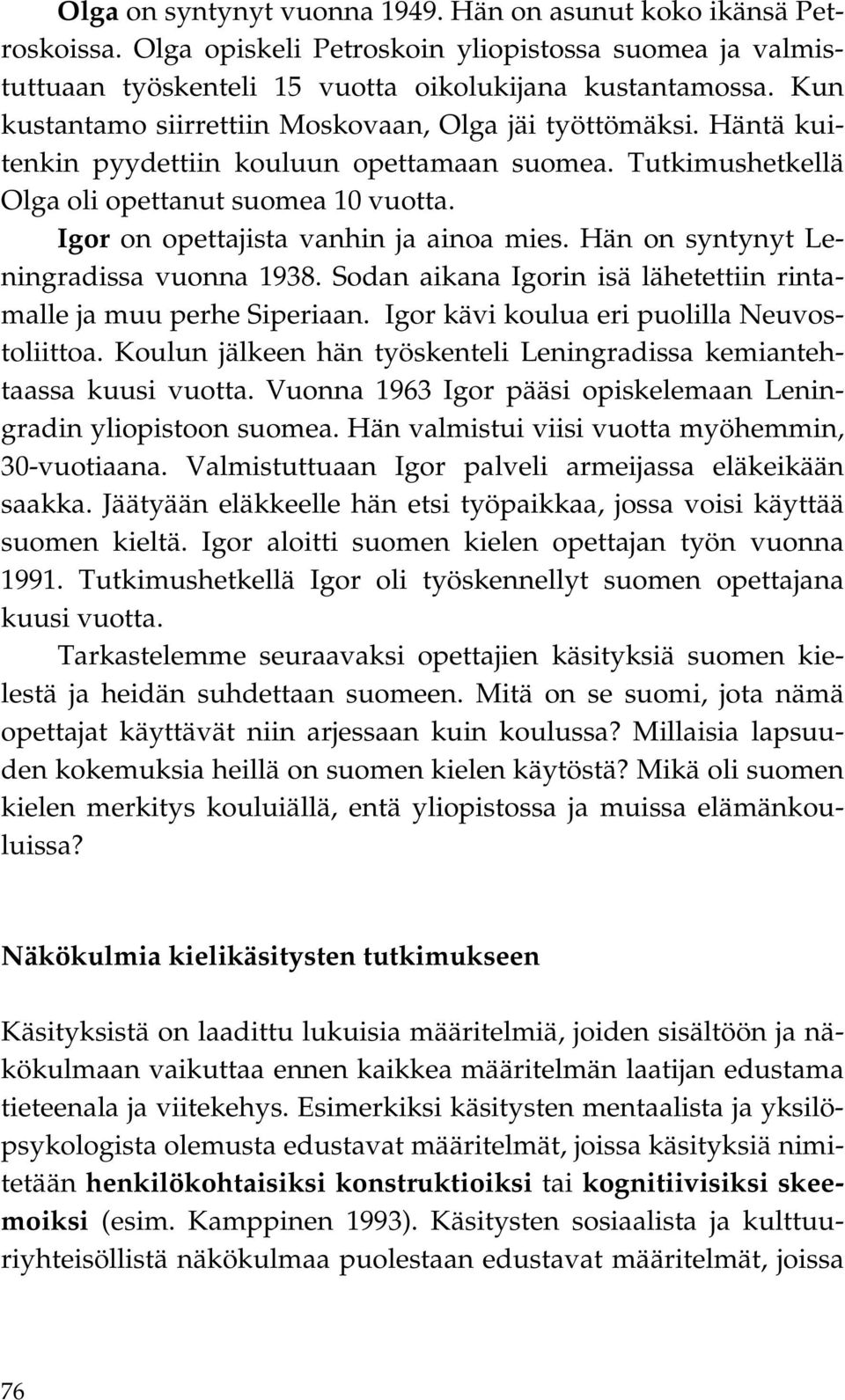 Igor on opettajista vanhin ja ainoa mies. Hän on syntynyt Leningradissa vuonna 1938. Sodan aikana Igorin isä lähetettiin rintamalle ja muu perhe Siperiaan.