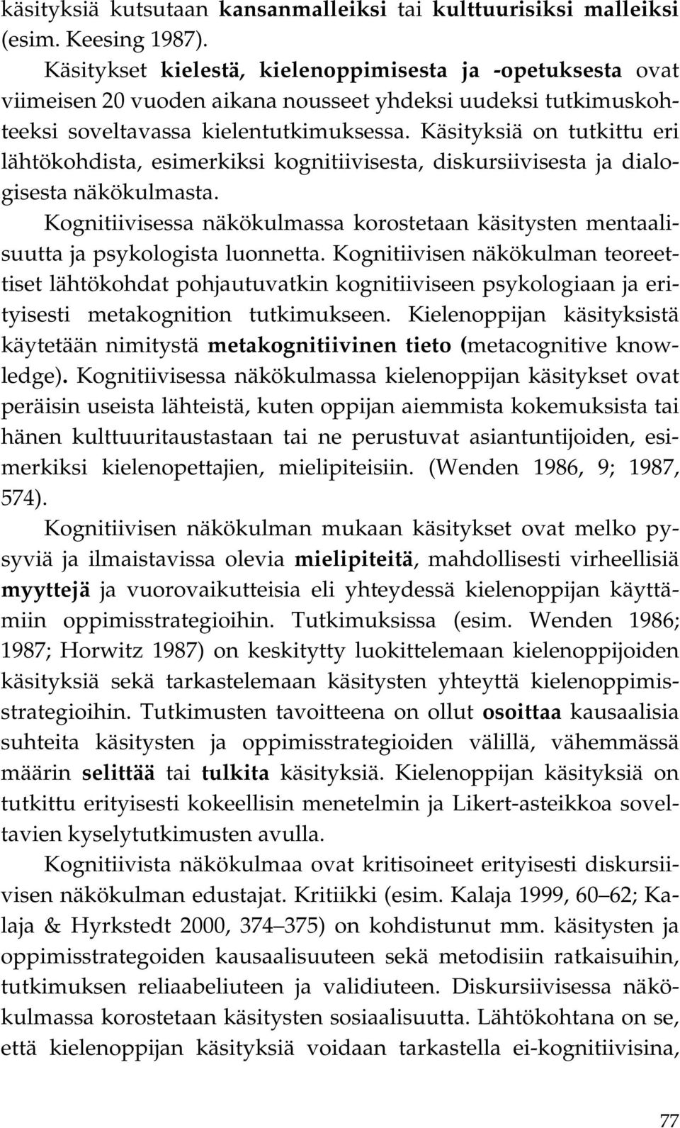 Käsityksiä on tutkittu eri lähtökohdista, esimerkiksi kognitiivisesta, diskursiivisesta ja dialogisesta näkökulmasta.