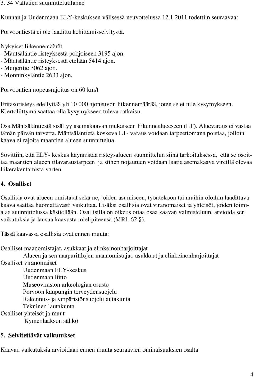 Porvoontien nopeusrajoitus on 60 km/t Eritasoristeys edellyttää yli 10 000 ajoneuvon liikennemäärää, joten se ei tule kysymykseen. Kiertoliittymä saattaa olla kysymykseen tuleva ratkaisu.