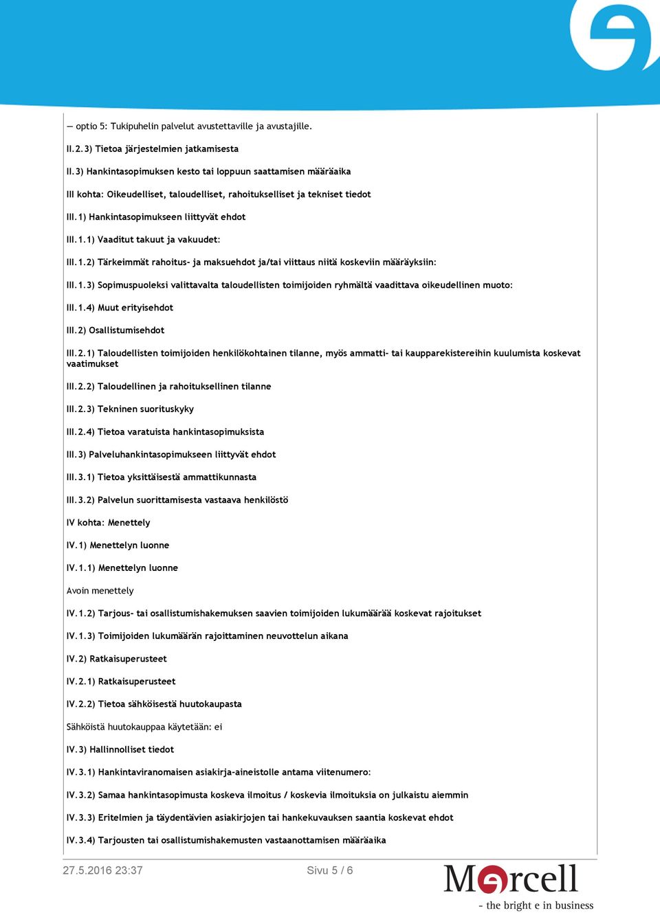 1.2) Tärkeimmät rahoitus- ja maksuehdot ja/tai viittaus niitä koskeviin määräyksiin: III.1.3) Sopimuspuoleksi valittavalta taloudellisten toimijoiden ryhmältä vaadittava oikeudellinen muoto: III.1.4) Muut erityisehdot III.