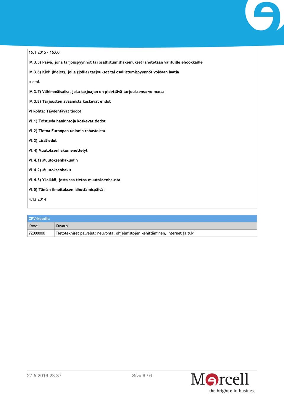 1) Toistuvia hankintoja koskevat tiedot VI.2) Tietoa Euroopan unionin rahastoista VI.3) Lisätiedot VI.4) Muutoksenhakumenettelyt VI.4.1) Muutoksenhakuelin VI.4.2) Muutoksenhaku VI.4.3) Yksikkö, josta saa tietoa muutoksenhausta VI.