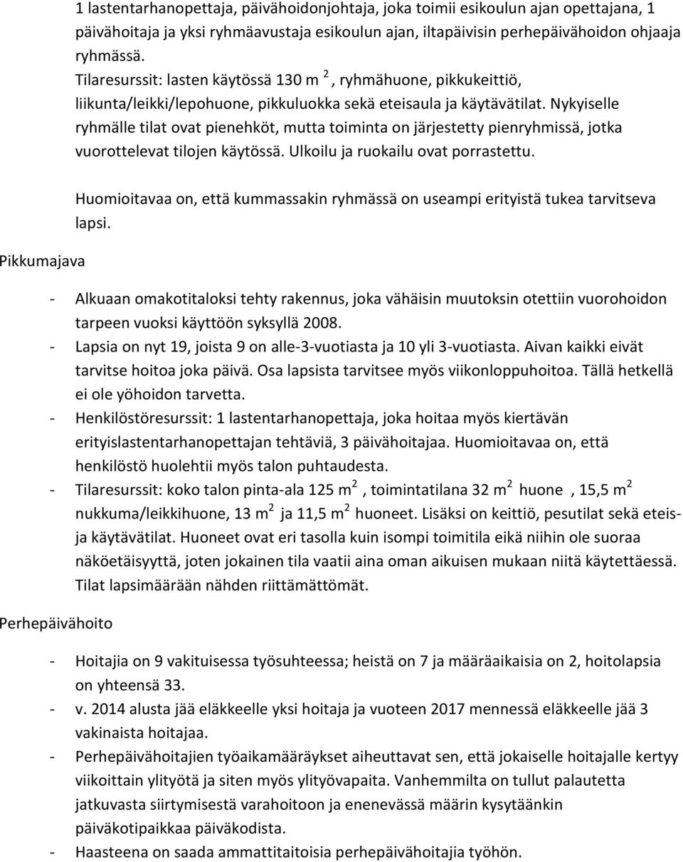 Nykyiselle ryhmälle tilat ovat pienehköt, mutta toiminta on järjestetty pienryhmissä, jotka vuorottelevat tilojen käytössä. Ulkoilu ja ruokailu ovat porrastettu.