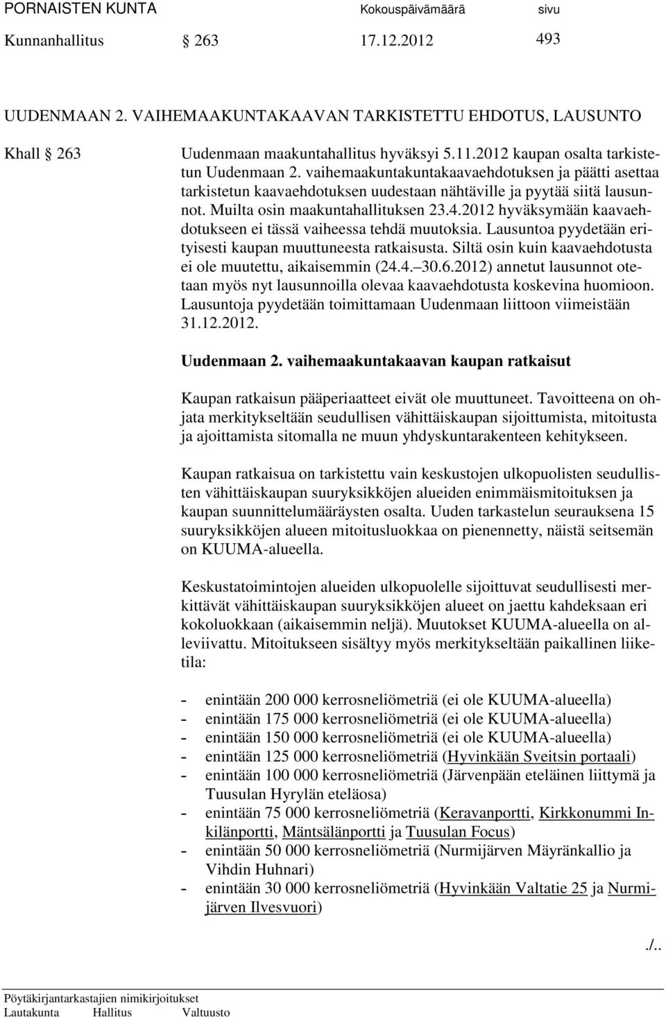 2012 hyväksymään kaavaehdotukseen ei tässä vaiheessa tehdä muutoksia. Lausuntoa pyydetään erityisesti kaupan muuttuneesta ratkaisusta. Siltä osin kuin kaavaehdotusta ei ole muutettu, aikaisemmin (24.