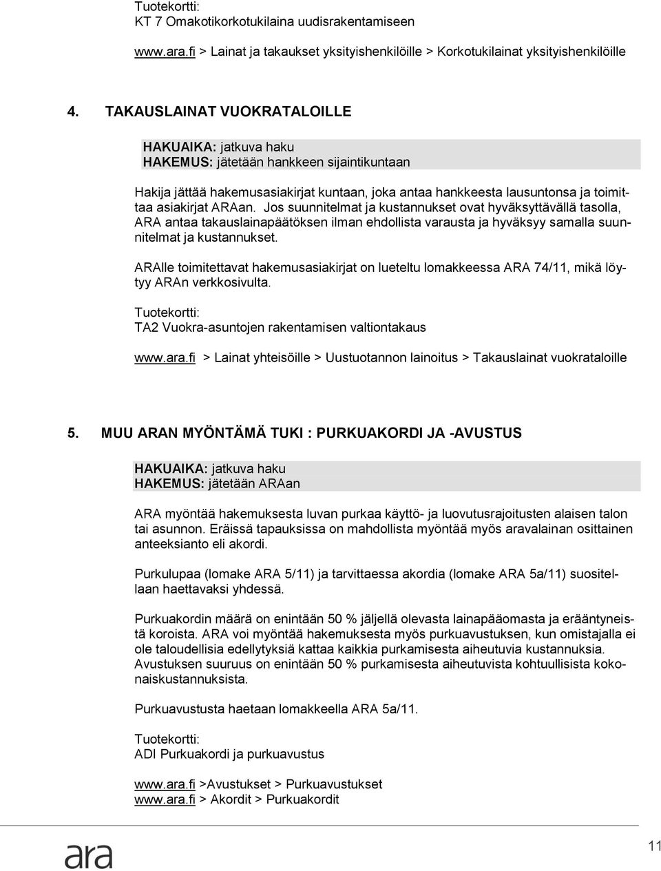 Jos suunnitelmat ja kustannukset ovat hyväksyttävällä tasolla, ARA antaa takauslainapäätöksen ilman ehdollista varausta ja hyväksyy samalla suunnitelmat ja kustannukset.