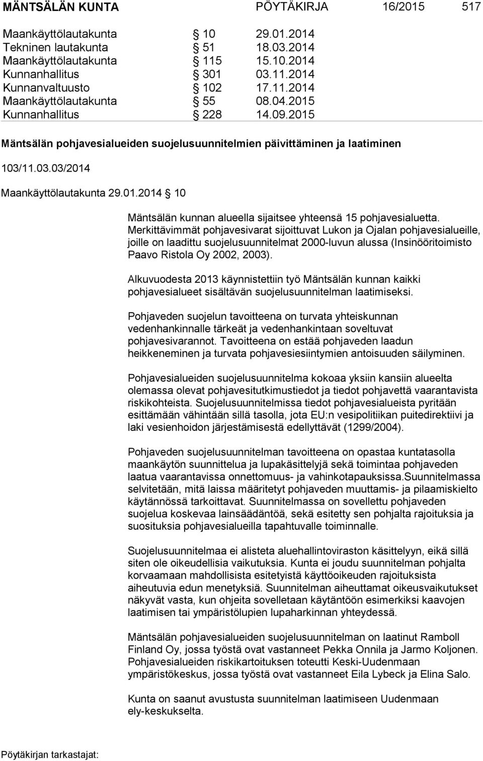 Merkittävimmät pohjavesivarat sijoittuvat Lukon ja Ojalan pohjavesialueille, joille on laadittu suojelusuunnitelmat 2000-luvun alussa (Insinööritoimisto Paavo Ristola Oy 2002, 2003).