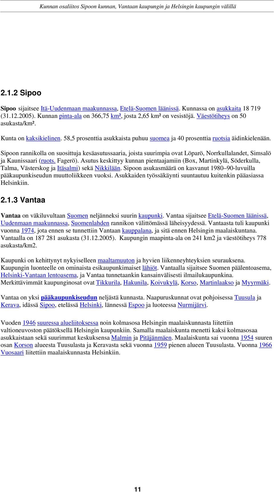 Sipoon rannikolla on suosittuja kesäasutussaaria, joista suurimpia ovat Löparö, Norrkullalandet, Simsalö ja Kaunissaari (ruots. Fagerö).