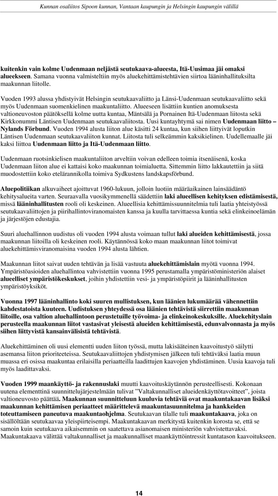 Alueeseen lisättiin kuntien anomuksesta valtioneuvoston päätöksellä kolme uutta kuntaa, Mäntsälä ja Pornainen Itä-Uudenmaan liitosta sekä Kirkkonummi Läntisen Uudenmaan seutukaavaliitosta.