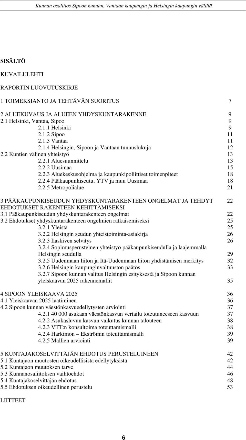 2.5 Metropolialue 21 3 PÄÄKAUPUNKISEUDUN YHDYSKUNTARAKENTEEN ONGELMAT JA TEHDYT 22 EHDOTUKSET RAKENTEEN KEHITTÄMISEKSI 3.1 Pääkaupunkiseudun yhdyskuntarakenteen ongelmat 22 3.