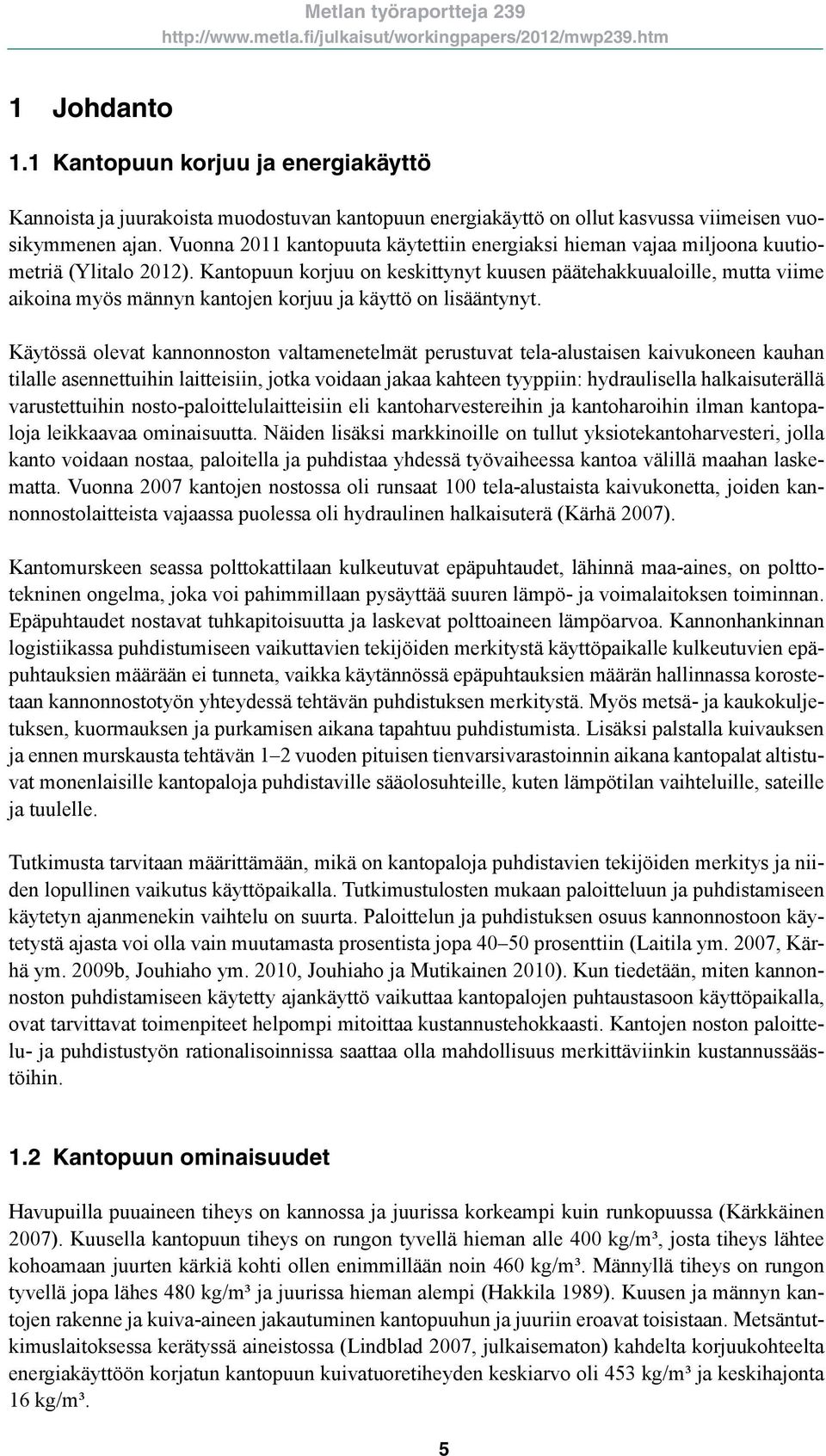 Kantopuun korjuu on keskittynyt kuusen päätehakkuualoille, mutta viime aikoina myös männyn kantojen korjuu ja käyttö on lisääntynyt.