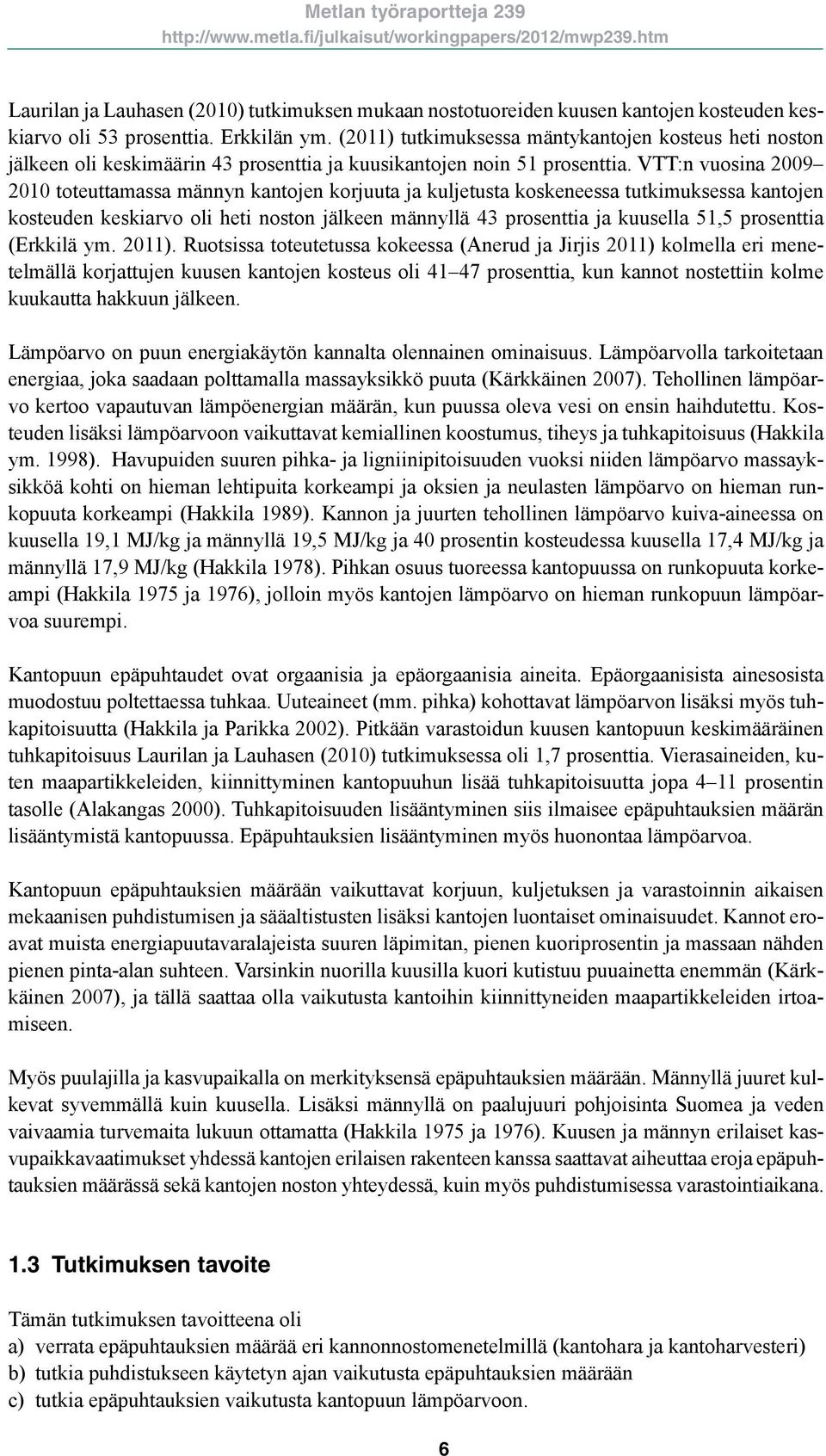 VTT:n vuosina 09 10 toteuttamassa männyn kantojen korjuuta ja kuljetusta koskeneessa tutkimuksessa kantojen kosteuden keskiarvo oli heti noston jälkeen männyllä 43 prosenttia ja kuusella 51,5