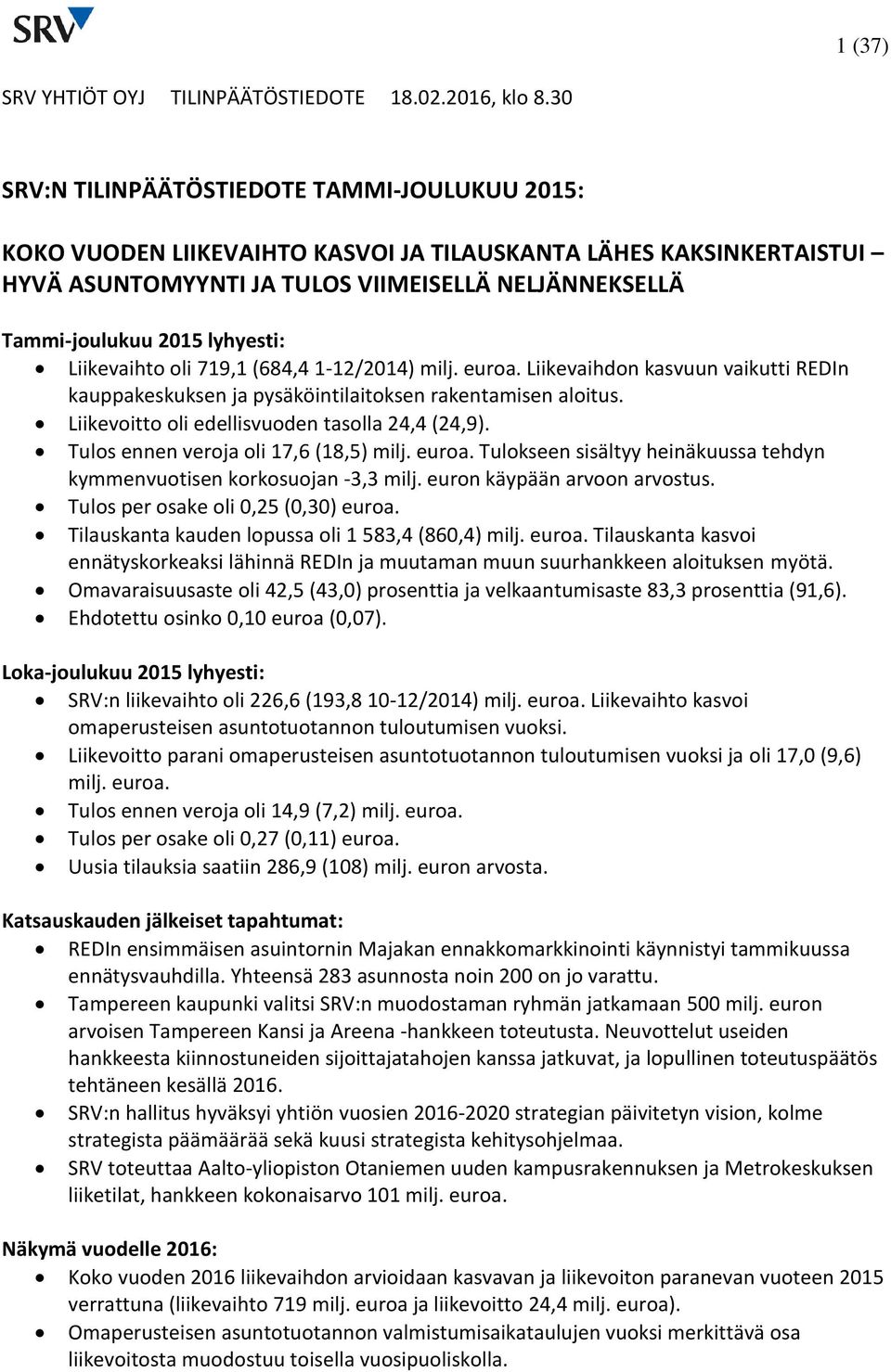 Liikevaihto oli 719,1 (684,4 ) milj. euroa. Liikevaihdon kasvuun vaikutti REDIn kauppakeskuksen ja pysäköintilaitoksen rakentamisen aloitus. Liikevoitto oli edellisvuoden tasolla 24,4 (24,9).